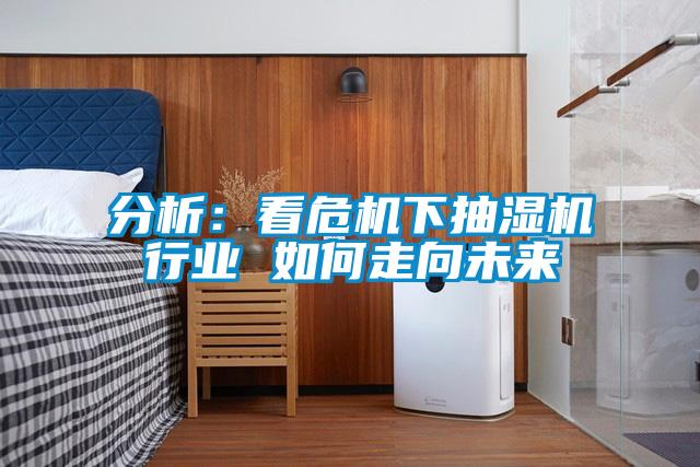 分析：看危機下抽濕機行業(yè) 如何走向未來(lái)