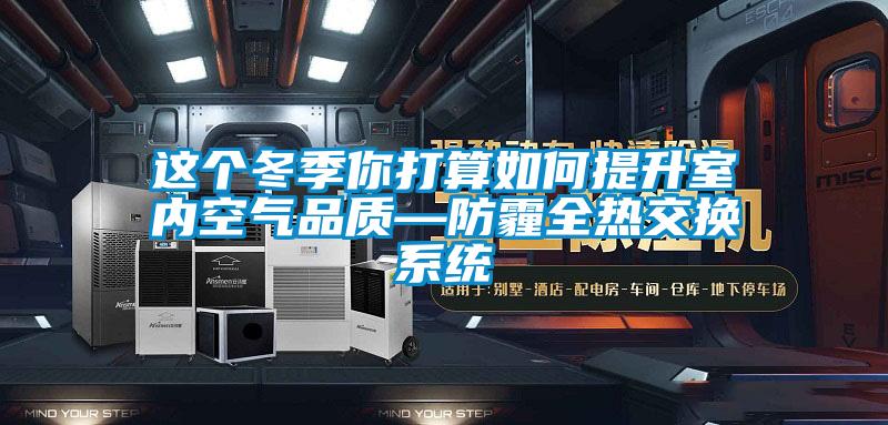 這個(gè)冬季你打算如何提升室內空氣品質(zhì)—防霾全熱交換系統