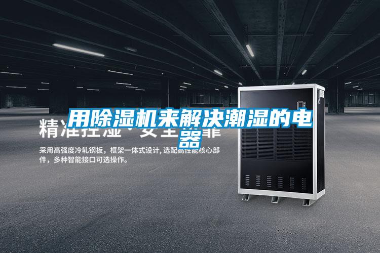 用除濕機來(lái)解決潮濕的電器