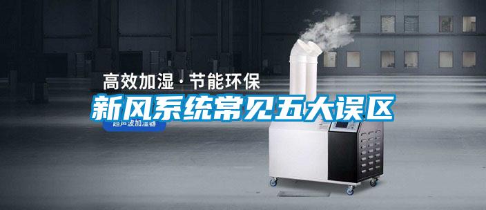 新風(fēng)系統常見(jiàn)五大誤區