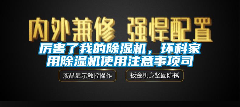 厲害了我的除濕機，環(huán)科家用除濕機使用注意事項司