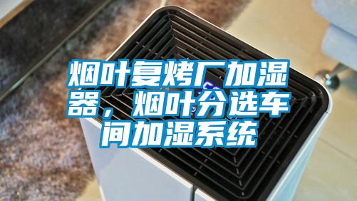 煙葉復烤廠(chǎng)加濕器，煙葉分選車(chē)間加濕系統