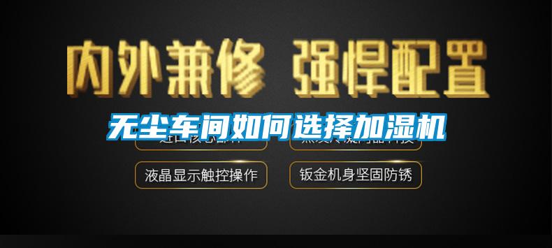 無(wú)塵車(chē)間如何選擇加濕機