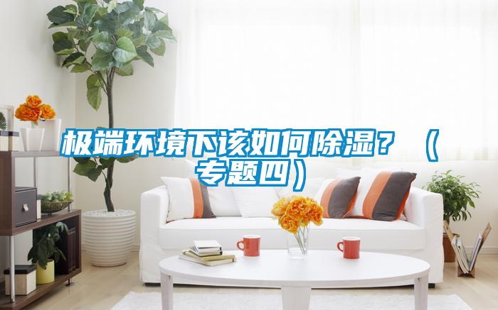 極端環(huán)境下該如何除濕？（專(zhuān)題四）