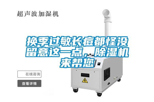 換季過(guò)敏長(cháng)痘都怪沒(méi)留意這一點(diǎn)，除濕機來(lái)幫您