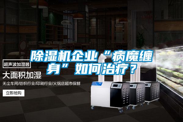 除濕機企業(yè)“病魔纏身”如何治療？