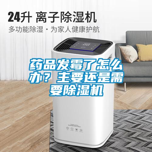 藥品發(fā)霉了怎么辦？主要還是需要除濕機