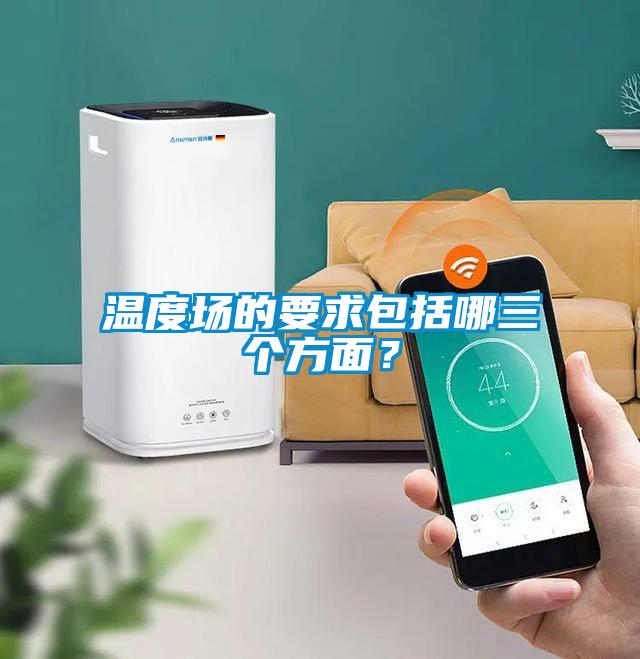 溫度場(chǎng)的要求包括哪三個(gè)方面？