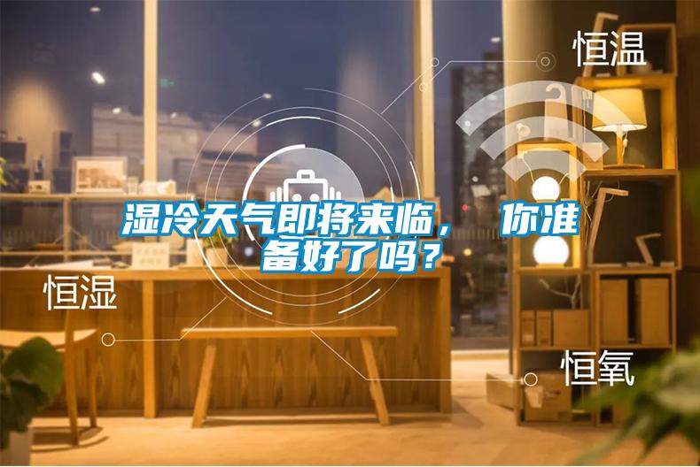 濕冷天氣即將來(lái)臨， 你準備好了嗎？