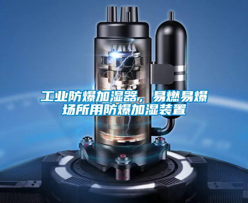 工業(yè)防爆加濕器，易燃易爆場(chǎng)所用防爆加濕裝置