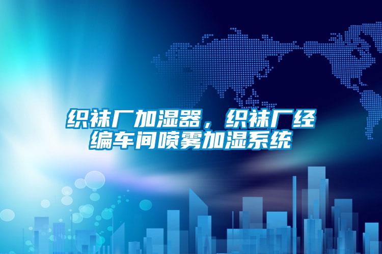 織襪廠(chǎng)加濕器，織襪廠(chǎng)經(jīng)編車(chē)間噴霧加濕系統