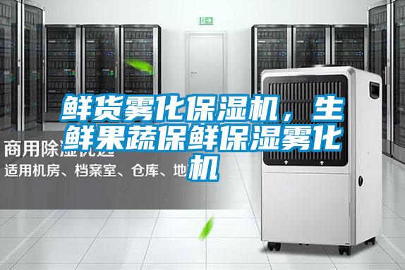 鮮貨霧化保濕機，生鮮果蔬保鮮保濕霧化機