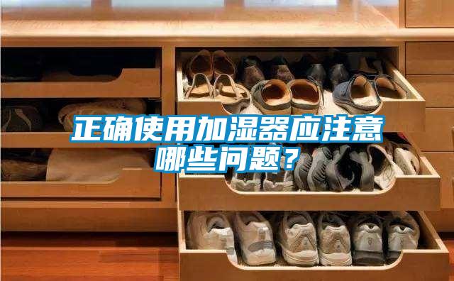 正確使用加濕器應注意哪些問(wèn)題？