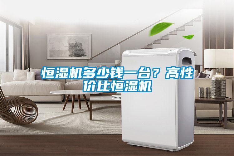 恒濕機多少錢(qián)一臺？高性?xún)r(jià)比恒濕機