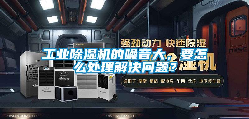 工業(yè)除濕機的噪音大，要怎么處理解決問(wèn)題？