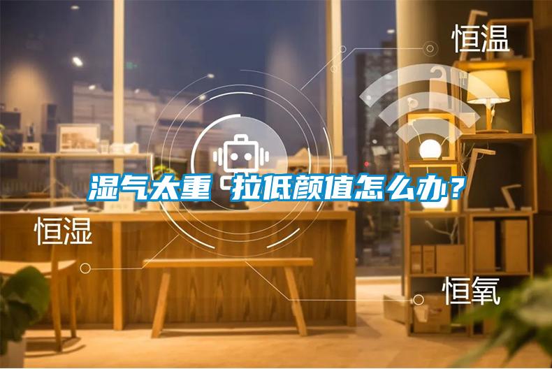 濕氣太重 拉低顏值怎么辦？
