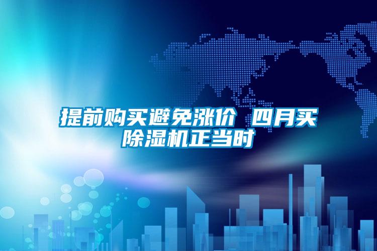 提前購買(mǎi)避免漲價(jià) 四月買(mǎi)除濕機正當時(shí)