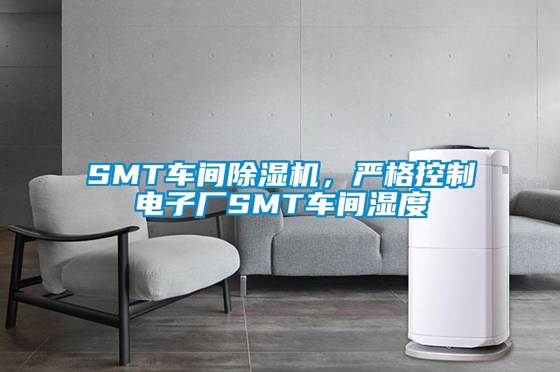 SMT車(chē)間除濕機，嚴格控制電子廠(chǎng)SMT車(chē)間濕度