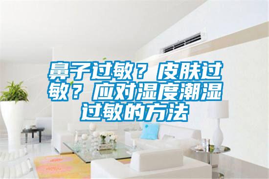 鼻子過(guò)敏？皮膚過(guò)敏？應對濕度潮濕過(guò)敏的方法