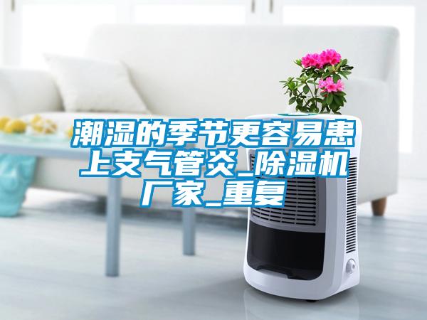 潮濕的季節更容易患上支氣管炎_除濕機廠(chǎng)家_重復