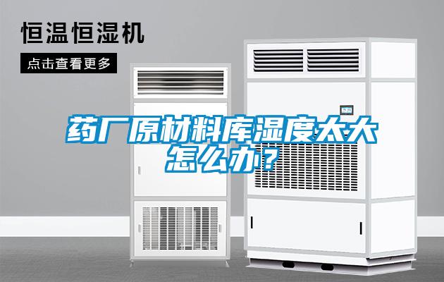 藥廠(chǎng)原材料庫濕度太大怎么辦？