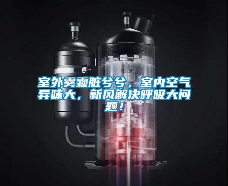 室外霧霾臟兮兮，室內空氣異味大，新風(fēng)解決呼吸大問(wèn)題！