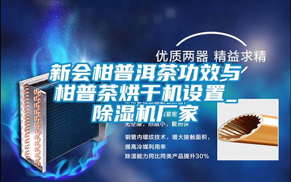 新會(huì )柑普洱茶功效與柑普茶烘干機設置_除濕機廠(chǎng)家