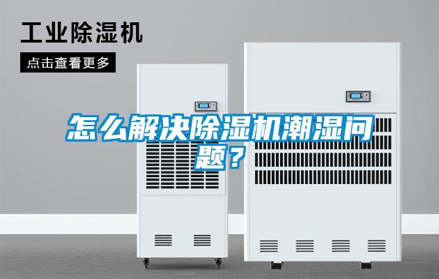 怎么解決除濕機潮濕問(wèn)題？