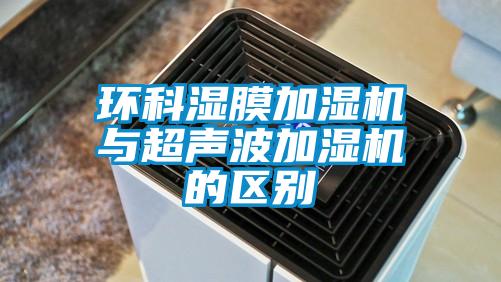 環(huán)科濕膜加濕機與超聲波加濕機的區別