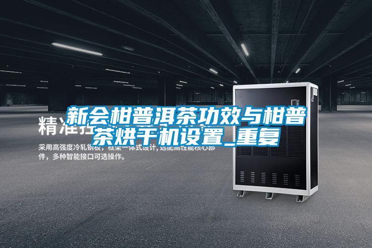 新會(huì )柑普洱茶功效與柑普茶烘干機設置_重復