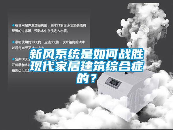 新風(fēng)系統是如何戰勝現代家居建筑綜合癥的？
