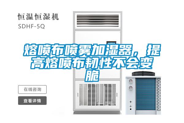 熔噴布噴霧加濕器，提高熔噴布韌性不會(huì )變脆