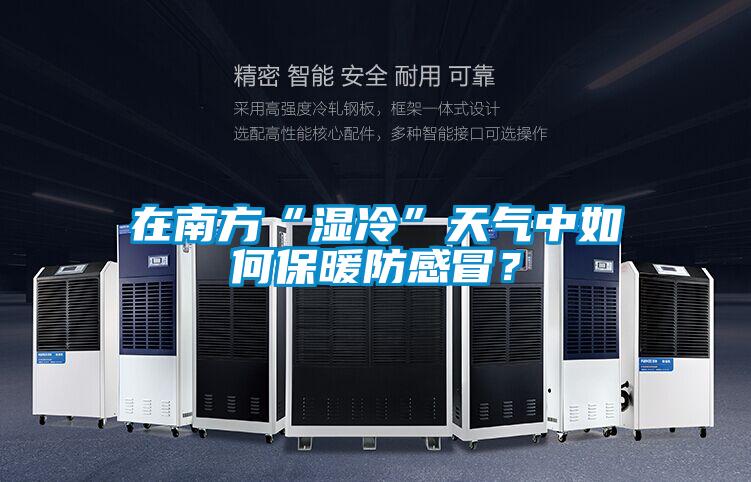 在南方“濕冷”天氣中如何保暖防感冒？