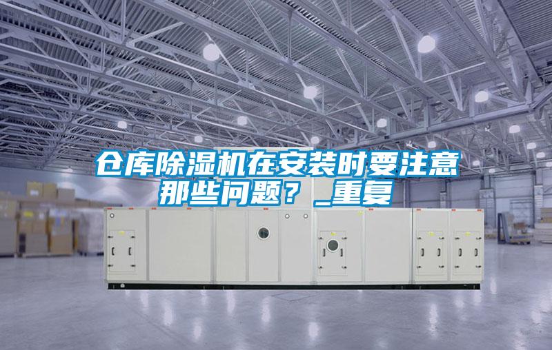 倉庫除濕機在安裝時(shí)要注意那些問(wèn)題？_重復