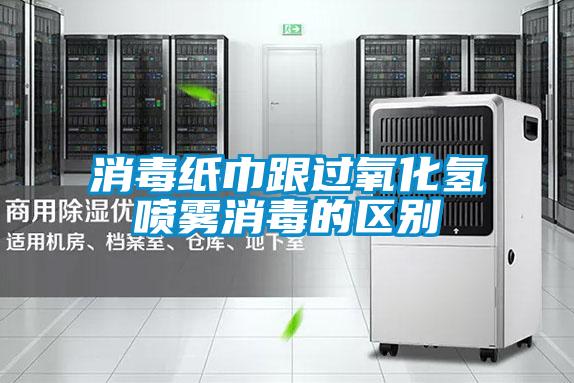 消毒紙巾跟過(guò)氧化氫噴霧消毒的區別
