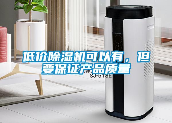 低價(jià)除濕機可以有，但要保證產(chǎn)品質(zhì)量