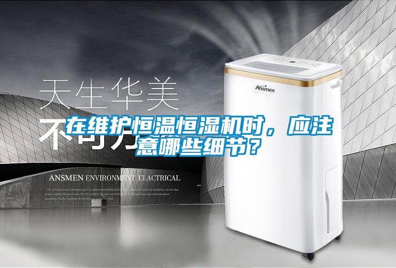 在維護恒溫恒濕機時(shí)，應注意哪些細節？