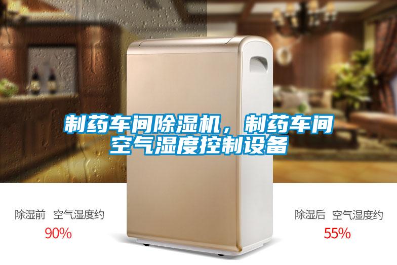 制藥車(chē)間除濕機，制藥車(chē)間空氣濕度控制設備