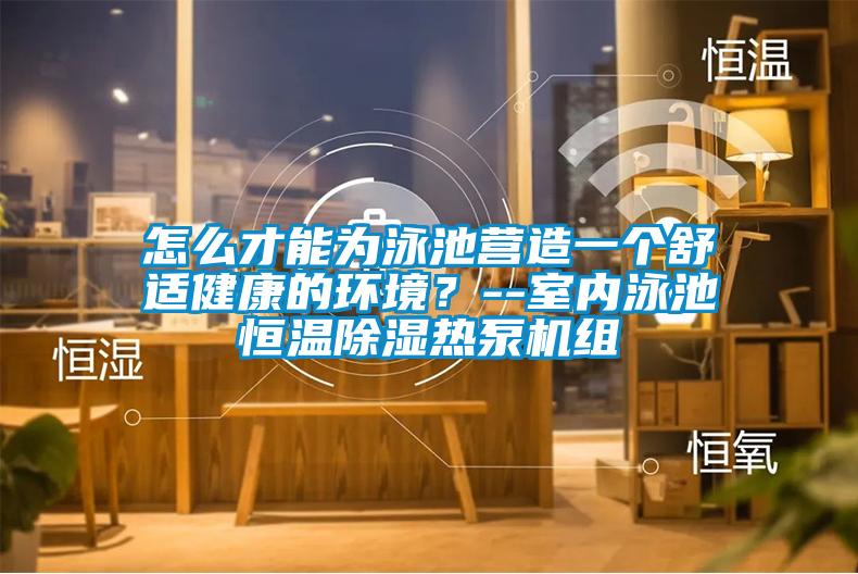怎么才能為泳池營(yíng)造一個(gè)舒適健康的環(huán)境？--室內泳池恒溫除濕熱泵機組
