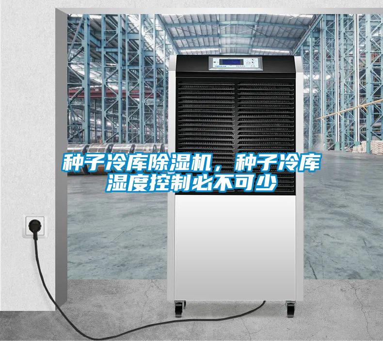 種子冷庫除濕機，種子冷庫濕度控制必不可少
