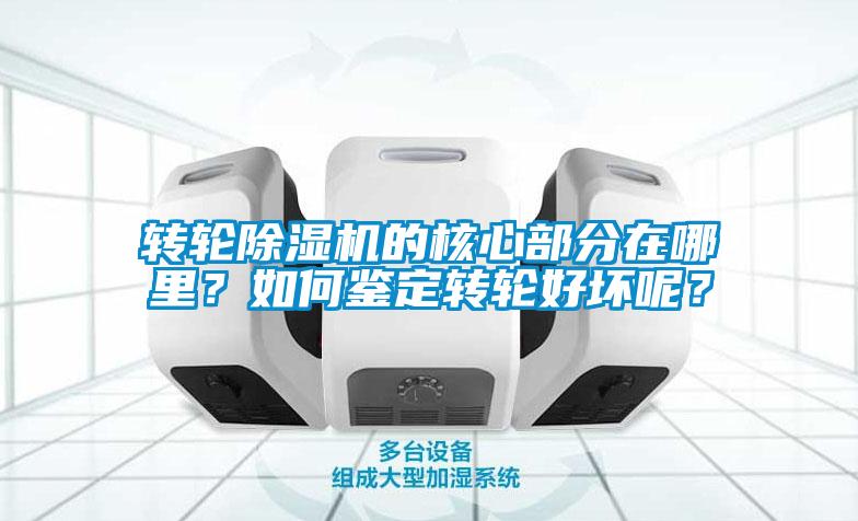 轉輪除濕機的核心部分在哪里？如何鑒定轉輪好壞呢？