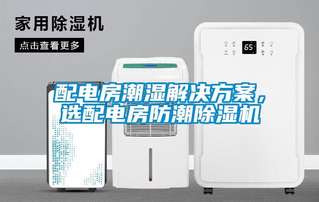 配電房潮濕解決方案，選配電房防潮除濕機