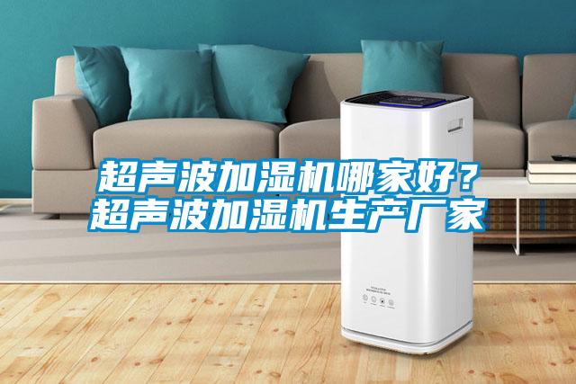 超聲波加濕機哪家好？超聲波加濕機生產(chǎn)廠(chǎng)家