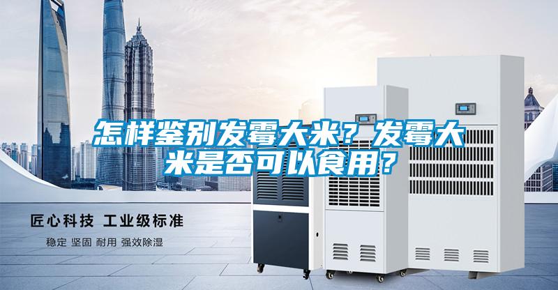 怎樣鑒別發(fā)霉大米？發(fā)霉大米是否可以食用？