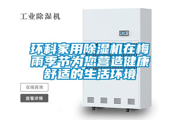 環(huán)科家用除濕機在梅雨季節為您營(yíng)造健康舒適的生活環(huán)境