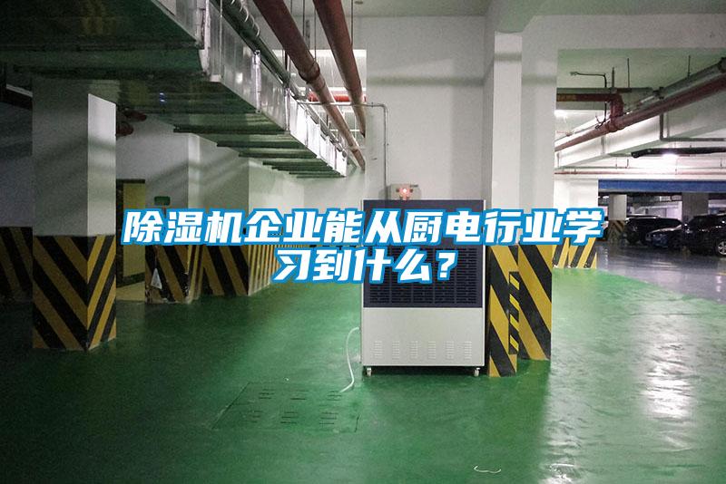 除濕機企業(yè)能從廚電行業(yè)學(xué)習到什么？