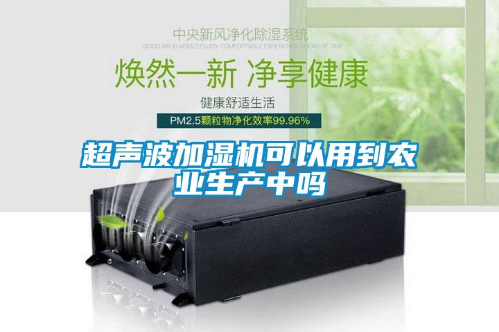 超聲波加濕機可以用到農業(yè)生產(chǎn)中嗎