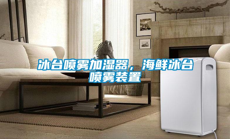 冰臺噴霧加濕器，海鮮冰臺噴霧裝置