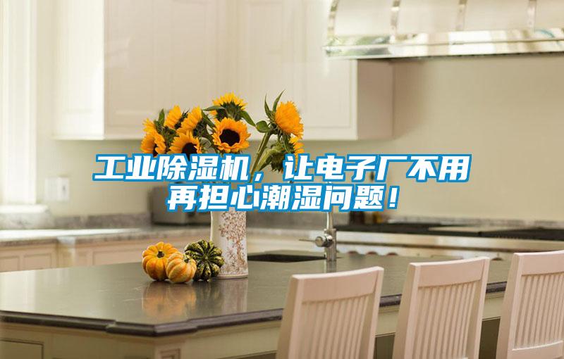 工業(yè)除濕機，讓電子廠(chǎng)不用再擔心潮濕問(wèn)題！