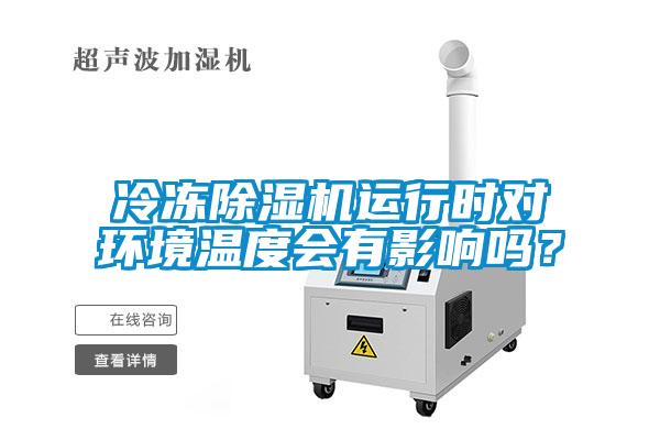 冷凍除濕機運行時(shí)對環(huán)境溫度會(huì )有影響嗎？